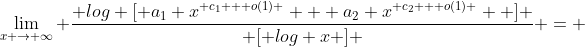 \lim_{x \rightarrow \infty} \frac{ log [ a_1 x^{ c_1 + o(1) } + a_2 x^{ c_2 + o(1) }  ] }{ [ log x ] } = 
