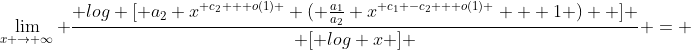\lim_{x \rightarrow \infty} \frac{ log [ a_2 x^{ c_2 + o(1) } ( \frac{a_1}{a_2} x^{ c_1 -c_2 + o(1) } + 1 )  ] }{ [ log x ] } = 