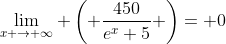 \lim_{x \rightarrow \infty} \left( \dfrac{450}{e^x+5} \right)= 0