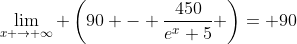 \lim_{x \rightarrow \infty} \left(90 - \dfrac{450}{e^x+5} \right)= 90