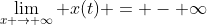 \lim_{x \rightarrow \infty} x(t) = - \infty