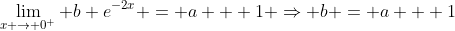 \lim_{x \rightarrow 0^+} b e^{-2x} = a + 1 \Rightarrow b = a + 1