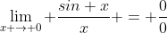 \lim_{x \rightarrow 0} \frac{sin x}{x} = \frac{0}{0}