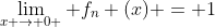 \lim_{x \rightarrow 0+} f_{n} (x) = 1