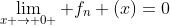 \lim_{x \rightarrow 0+} f_{n} (x)=0