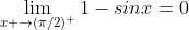 \lim_{x \to(\pi/2)^+}1-sinx=0