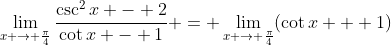 \lim_{x \to \frac{\pi}{4}}\frac{\csc^2{x} - 2}{\cot{x} - 1} = \lim_{x \to \frac{\pi}{4}}(\cot{x} + 1)