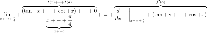 \lim_{x \to \frac{\pi}{4}} \frac{\overbrace{(\tan x - \cot x) - 0}^{f(x) - f(a)}}{\underbrace{x - \frac{\pi}{4}}_{x -a}} = \overbrace{\frac{d}{dx} \bigg|_{x = \frac{\pi}{4}} \left(\tan x - \cos x\right)}^{f'(a)}