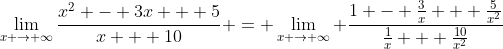 \lim_{x \to \infty}\frac{x^2 - 3x + 5}{x + 10} = \lim_{x \to \infty} \frac{1 - \frac{3}{x} + \frac{5}{x^2}}{\frac{1}{x} + \frac{10}{x^2}}