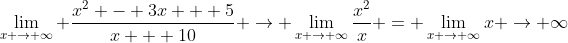 \lim_{x \to \infty} \frac{x^2 - 3x + 5}{x + 10} \to \lim_{x \to \infty}\frac{x^2}{x} = \lim_{x \to \infty}x \to \infty
