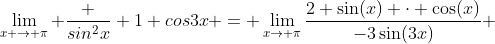 \lim_{x \to \pi} \frac {sin^2{x}} {1+cos{3x}} = \lim_{x\to \pi}\dfrac{2 \sin(x) \cdot \cos(x)}{-3\sin(3x)} 