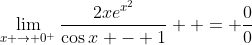 \lim_{x \to 0^+}\frac{2xe^{x^2}}{\cos{x} - 1}  = \frac{0}{0}