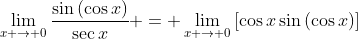 \lim_{x \to 0}\frac{\sin{(\cos{x})}}{\sec{x}} = \lim_{x \to 0}\,[\cos{x}\sin{(\cos{x})}]