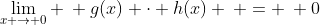 \lim_{x \to 0} \: g(x) \cdot h(x) \: = \: 0