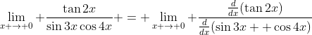 \lim_{x \to 0} \frac{\tan{2x}}{\sin{3x}\cos{4x}} = \lim_{x \to 0} \frac{\frac{d}{dx}(\tan{2x})}{\frac{d}{dx}(\sin{3x  }\cos{4x})}