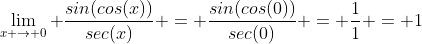 \lim_{x \to 0} \frac{sin(cos(x))}{sec(x)} = \frac{sin(cos(0))}{sec(0)} = \frac{1}{1} = 1