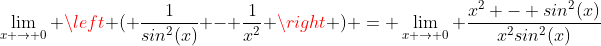 \lim_{x \to 0} \left ( \frac{1}{sin^2(x)} - \frac{1}{x^2} \right ) = \lim_{x \to 0} \frac{x^2 - sin^2(x)}{x^2sin^2(x)}