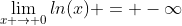 \lim_{x \to 0}ln(x) = -\infty