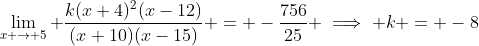 \lim_{x \to 5} \frac{k(x+4)^2(x-12)}{(x+10)(x-15)} = -\frac{756}{25} \implies k = -8