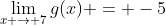 \lim_{x \to 7}g(x) = -5