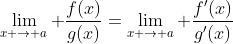 \lim_{x \to a} \frac{f(x)}{g(x)}=\lim_{x \to a} \frac{f'(x)}{g'(x)}
