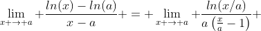 \lim_{x \to a} \frac{ln(x)-ln(a)}{x-a} = \lim_{x \to a} \frac{ln(x/a)}{a\left(\frac{x}{a}-1\right)} 