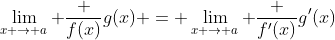 \lim_{x \to a} \frac {f(x)}{g(x)} = \lim_{x \to a} \frac {f'(x)}{g'(x)}