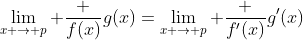 \lim_{x \to p} \frac {f(x)}{g(x)}=\lim_{x \to p} \frac {f'(x)}{g'(x)}