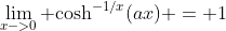 \lim_{x->0} \text{cosh}^{-1/x}(ax) = 1