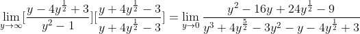 \lim_{y\to\infty}[\frac{y-4y^{\frac{1}{2}}+3}{y^2-1}][\frac{y+4y^{\frac{1}{2}}-3}{y+4y^{\frac{1}{2}}-3}]=\lim_{y\to0}\frac{y^2-16y+24y^{\frac{1}{2}}-9}{y^3+4y^{\frac{5}{2}}-3y^2-y-4y^{\frac{1}{2}}+3}
