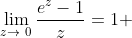 \lim_{z\to\0}\frac{e^z-1}{z}=1 