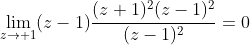 \lim_{z\to 1}(z-1)\frac{(z+1)^2(z-1)^2}{(z-1)^2}=0