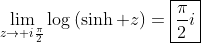 \lim_{z\to i\frac{\pi}{2}}\log\left(\sinh z\right)=\boxed{\frac{\pi}{2}i}