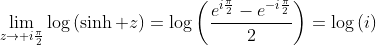 \lim_{z\to i\frac{\pi}{2}}\log\left(\sinh z\right)=\log\left(\frac{e^{i\frac{\pi}{2}}-e^{-i\frac{\pi}{2}}}{2}\right)=\log\left(i\right)