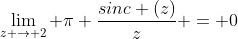 \lim_{z \rightarrow 2} \pi \frac{sinc (z)}{z} = 0