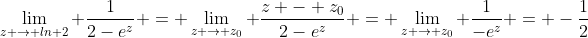 \lim_{z \to ln 2} \frac{1}{2-e^z} = \lim_{z \to z_0} \frac{z - z_0}{2-e^z} = \lim_{z \to z_0} \frac{1}{-e^z} = -\frac{1}{2}