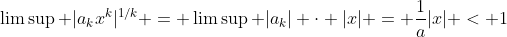 \limsup |a_kx^k|^{1/k} = \limsup |a_k| \cdot |x| = \frac{1}{a}|x| < 1