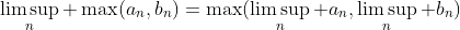 \limsup_n \max(a_n,b_n)=\max(\limsup_n a_n,\limsup_n b_n)