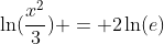 \ln(\dfrac{x^2}{3}) = 2\ln(e)