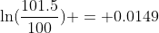 \ln(\frac{101.5}{100}) = 0.0149
