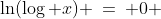 2)\;\;\ln(\log x) \:=\: 0 
