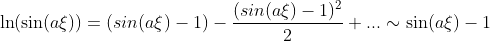 \ln(\sin(a\xi))=(sin(a\xi)-1)-\frac{(sin(a\xi)-1)^2}{2}+...\sim\sin(a\xi)-1