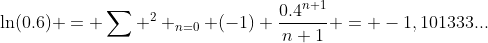 \ln(0.6) = \sum ^{2} _{n=0} (-1) \frac{0.4^{n+1}}{n+1} = -1,101333...