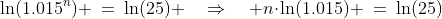 \ln(1.015^n) \:=\:\ln(25) \quad\Rightarrow\quad n\!\cdot\!\ln(1.015) \:=\:\ln(25)