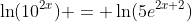 \ln(10^{2x}) = \ln(5e^{2x+2})