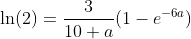 \ln(2)=\frac{3}{10 a}(1-e^{-6a})