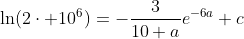 \ln(2\cdot 10^6)=-\frac{3}{10 a}e^{-6a}+c