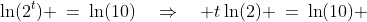 \ln(2^t) \:=\:\ln(10)\quad\Rightarrow\quad t\ln(2) \:=\:\ln(10) 
