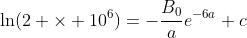 \ln(2 \times 10^6)=-\frac{B_0}{a}e^{-6a}+c