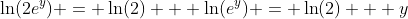 \ln(2e^y) = \ln(2) + \ln(e^y) = \ln(2) + y